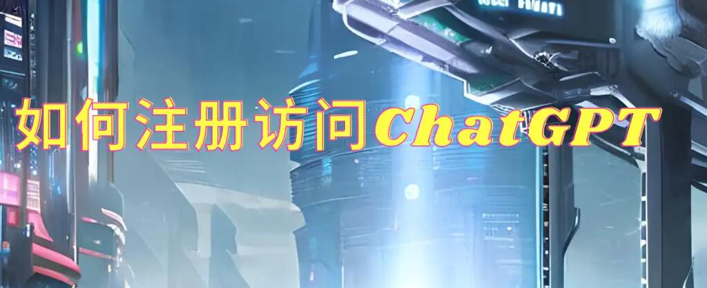 如何注册访问ChatGPT（中国大陆）OpenAI